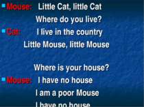 Mouse: Little Cat, little Cat Where do you live? Cat: I live in the country L...