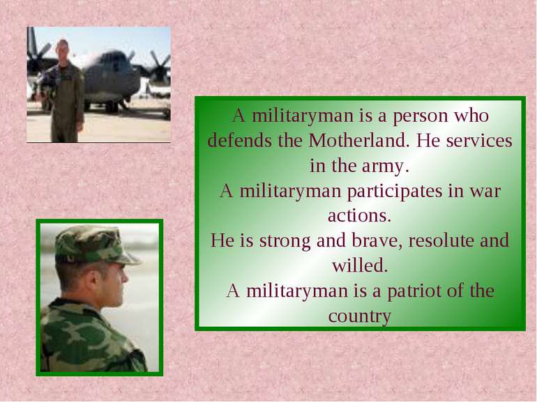 A militaryman is a person who defends the Motherland. He services in the army...