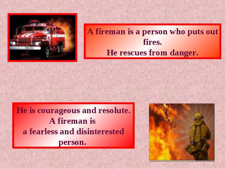 A fireman is a person who puts out fires. He rescues from danger. He is coura...