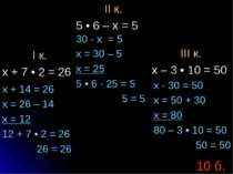 I к. х + 7 • 2 = 26 II к. 5 • 6 – х = 5 III к. x – 3 • 10 = 50 x + 14 = 26 x ...