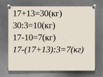 17+13=30(кг) 30:3=10(кг) 17-10=7(кг) 17-(17+13):3=7(кг)
