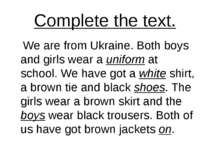 Complete the text. We are from Ukraine. Both boys and girls wear a uniform at...
