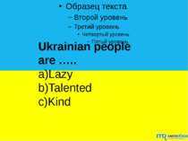 Ukrainian people are ….. a)Lazy b)Talented c)Kind