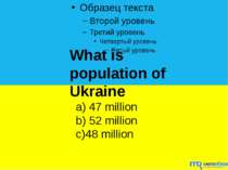 What is population of Ukraine a) 47 million b) 52 million c)48 million