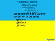 What country does Ukraine border on in the West a)Poland b)Belarus c)Russia