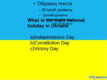What is the main national holiday in Ukraine a)Independence Day b)Constitutio...