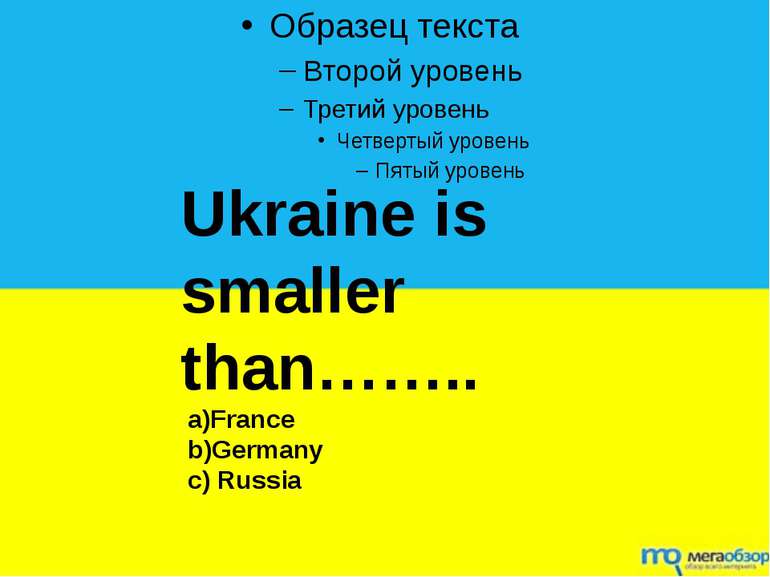 Ukraine is smaller than…….. a)France b)Germany c) Russia