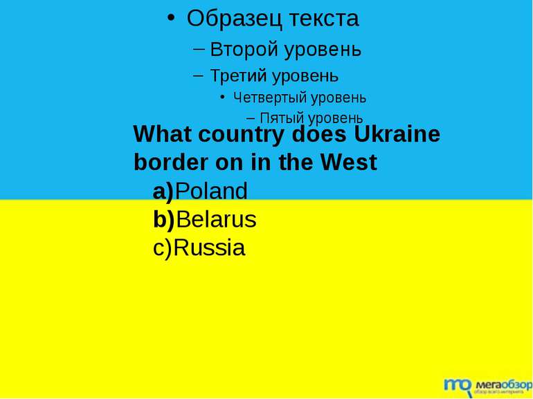 What country does Ukraine border on in the West a)Poland b)Belarus c)Russia