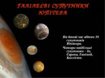 ГАЛІЛЕЄВІ СУПУТНИКИ ЮПІТЕРА На даний час відомо 39 супутників Юпітера. Чотири...