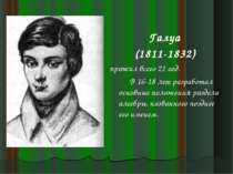 Галуа (1811-1832) прожил всего 21 год. В 16-18 лет разработал основные положе...