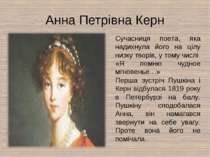 Анна Петрівна Керн Сучасниця поета, яка надихнула його на цілу низку творів, ...