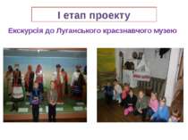 І етап проекту Екскурсія до Луганського краєзнавчого музею