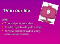 TV in our life AIMS: To expand pupils’ vocabulary to widen pupils knowledge t...