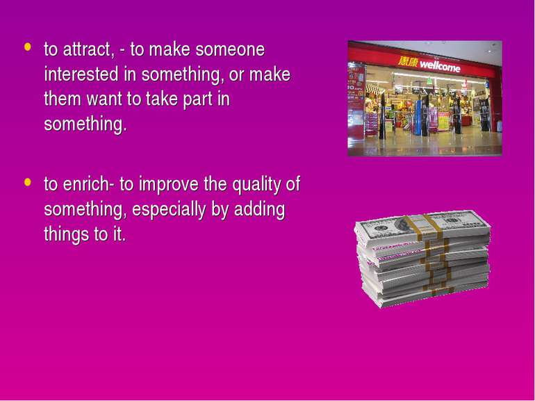 to attract, - to make someone interested in something, or make them want to t...