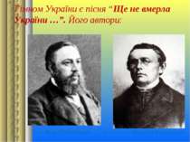 Гімном України є пісня “Ще не вмерла України …”. Його автори: Поет Петро Чуби...
