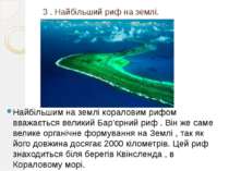 3 . Найбільший риф на землі. Найбільшим на землі кораловим рифом вважається в...
