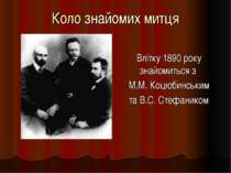 Коло знайомих митця Влітку 1890 року знайомиться з М.М. Коцюбинським та В.С. ...