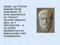 Цікаво, що Платон вважав поезію шкідливою, бо вона звертається до “низької” ч...