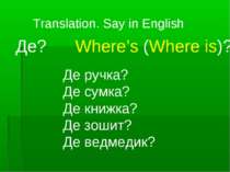 Translation. Say in English Де? Where’s (Where is)? Де ручка? Де сумка? Де кн...