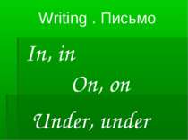 Writing . Письмо In, in On, on Under, under