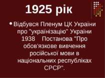 1925 рік Відбувся Пленум ЦК України про "українізацію" України 1938 Постанова...