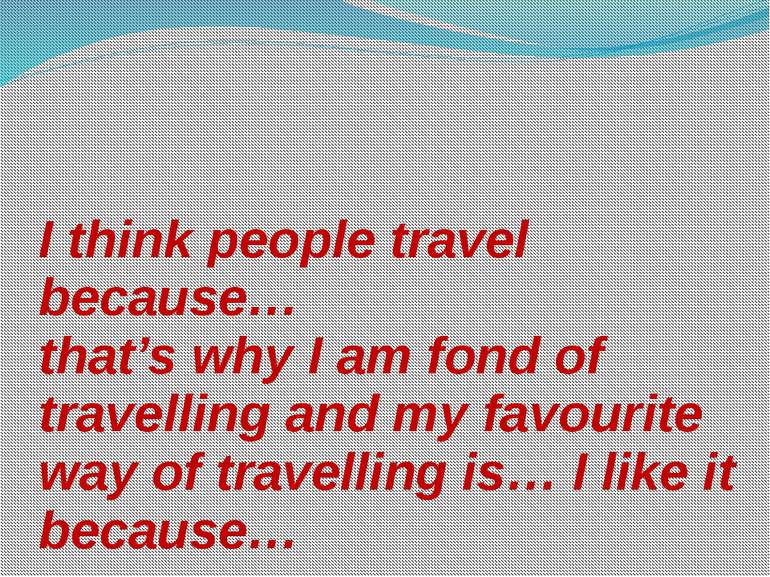 I think people travel because… that’s why I am fond of travelling and my favo...