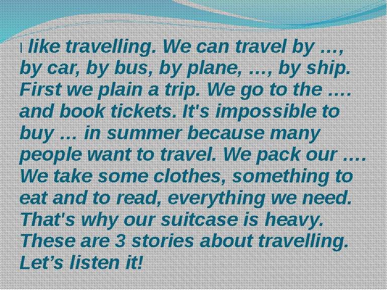 I like travelling. We can travel by …, by car, by bus, by plane, …, by ship. ...