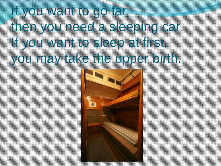 If you want to go far, then you need a sleeping car. If you want to sleep at ...