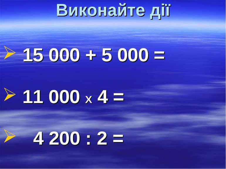 Виконайте дії 15 000 + 5 000 = 11 000 Х 4 = 4 200 : 2 =