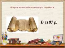 Вперше в літописі вжито назву « Україна» в: В 1187 р.