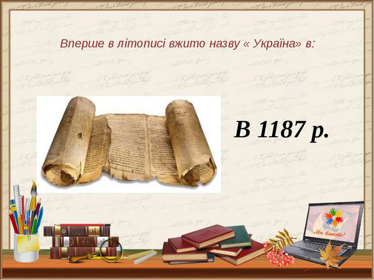 Вперше в літописі вжито назву « Україна» в: В 1187 р.