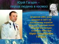 Юрій Гагарін – перша людина в космосі 12 квітня 1961 року вперше в світі на к...