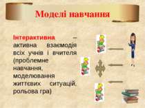 Моделі навчання Інтерактивна – активна взаємодія всіх учнів і вчителя (пробле...