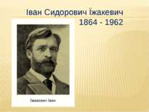 Іван Сидорович Їжакевич 1864 - 1962