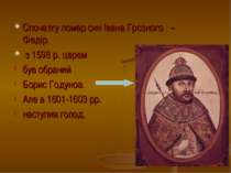 Спочатку помер син Івана Грозного – Федір. з 1598 р. царем був обраний Борис ...