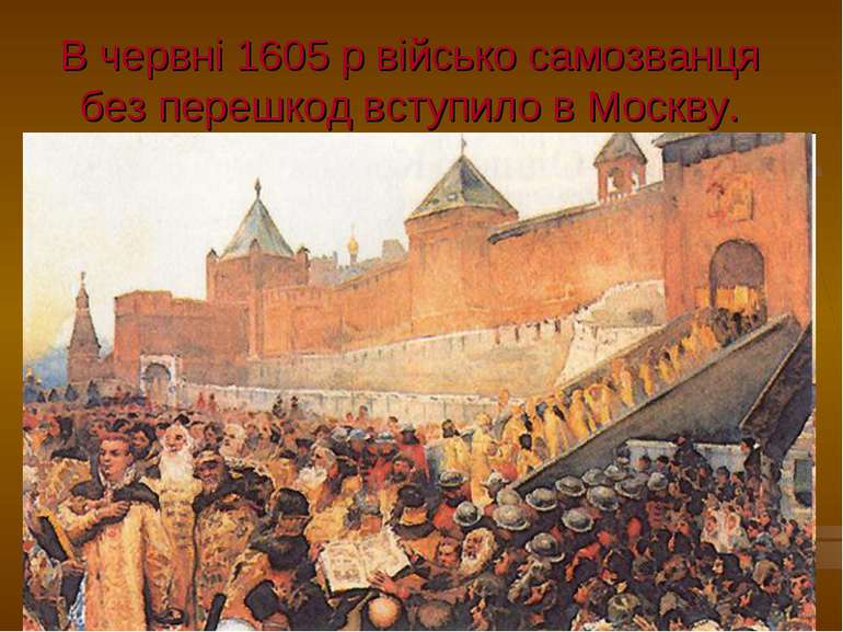 В червні 1605 р військо самозванця без перешкод вступило в Москву.