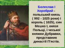 Болеслав I Хоробрий - польський князь ( 992 - 1025 роки) і король ( 1025), си...