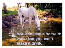 You can lead a horse to water but you can’t make it drink.