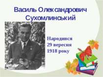 Василь Олександрович Сухомлинський Народився 29 вересня 1918 року