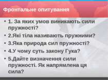 Фронтальне опитування 1. За яких умов виникають сили пружності? 2.Які тіла на...