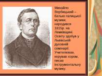 Михайло Вербицький – батько галицької музики, народився 1815р. на Лемківщині....