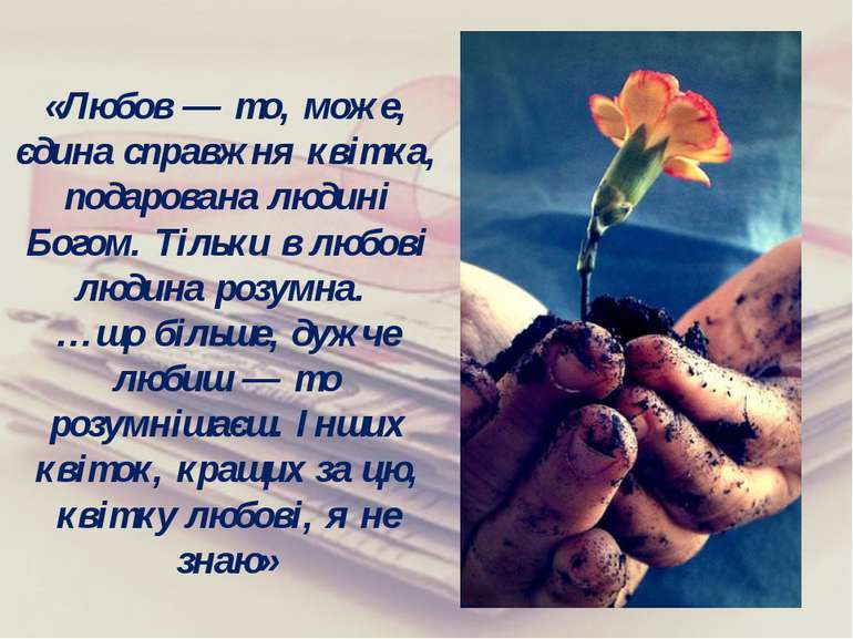 «Любов — то, може, єдина справжня квітка, подарована людині Богом. Тільки в л...