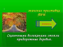 значение приставки ПРИ- Сказочными великанами стояли придорожные деревья. = б...