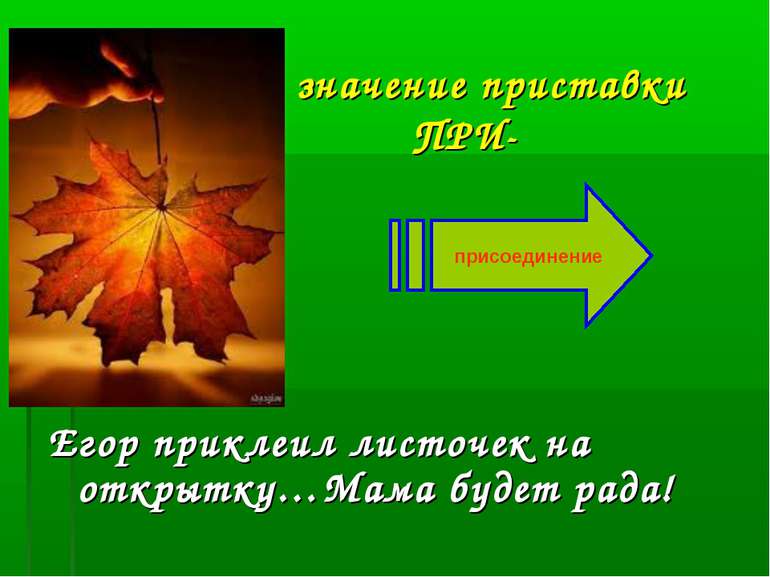 значение приставки ПРИ- Егор приклеил листочек на открытку…Мама будет рада! п...