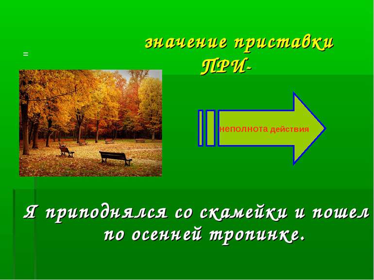 значение приставки ПРИ- Я приподнялся со скамейки и пошел по осенней тропинке...