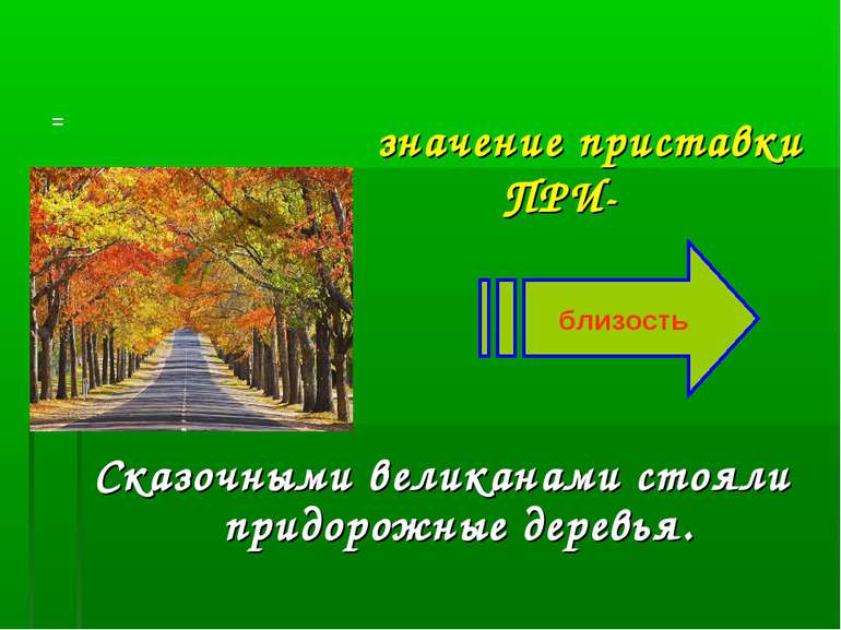 значение приставки ПРИ- Сказочными великанами стояли придорожные деревья. = б...