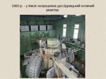 1960 р. - у Києві запрацював дослідницький атомний реактор.