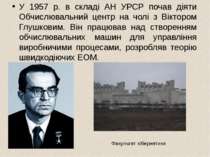 У 1957 р. в складі АН УРСР почав діяти Обчислювальний центр на чолі з Вікторо...