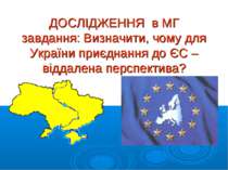 ДОСЛІДЖЕННЯ в МГ завдання: Визначити, чому для України приєднання до ЄС – від...