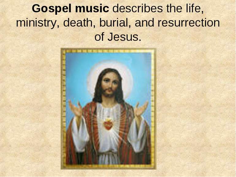 Gospel music describes the life, ministry, death, burial, and resurrection of...